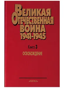 Великая Отечественная война 1941 - 1945. Военно-исторические очерки.  В четырех книгах. Книга третья. Освобождение.