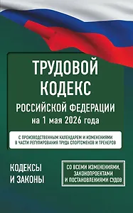 Трудовой кодекс Российской Федерации на 1 мая 2026 года. Со всеми изменениями, законопроектами и постановлениями судов