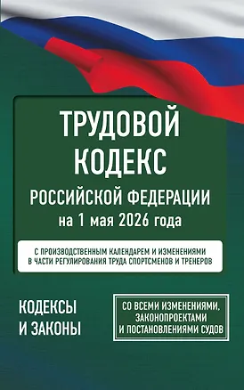 Книга Трудовой кодекс Российской Федерации на 1 мая 2026 года. Со всеми изменениями, законопроектами и постановлениями судов ()