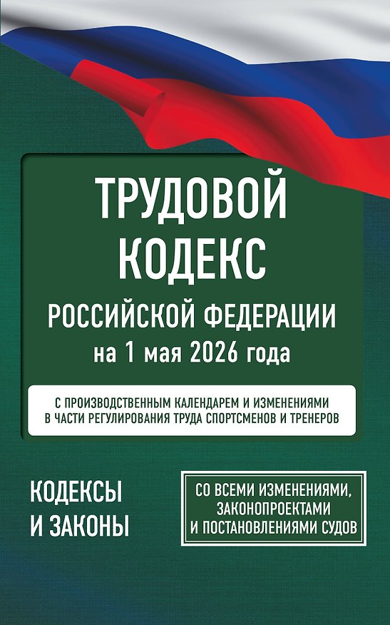 Книга Трудовой кодекс Российской Федерации на 1 мая 2026 года. Со всеми изменениями, законопроектами и постановлениями судов () — 1