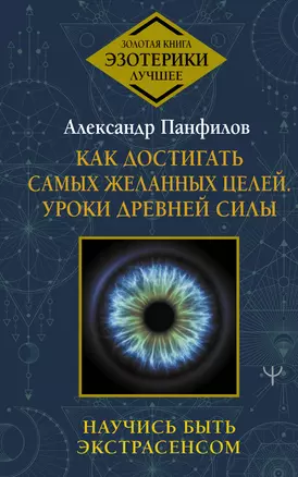 Как достигать самых желанных целей. Уроки древней силы. Научись быть экстрасенсом — 2899677 — 1