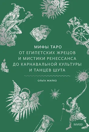 Книга Мифы таро. От египетских жрецов и мистики Ренессанса до карнавальной культуры и танцев шута (Ольга Жилко)
