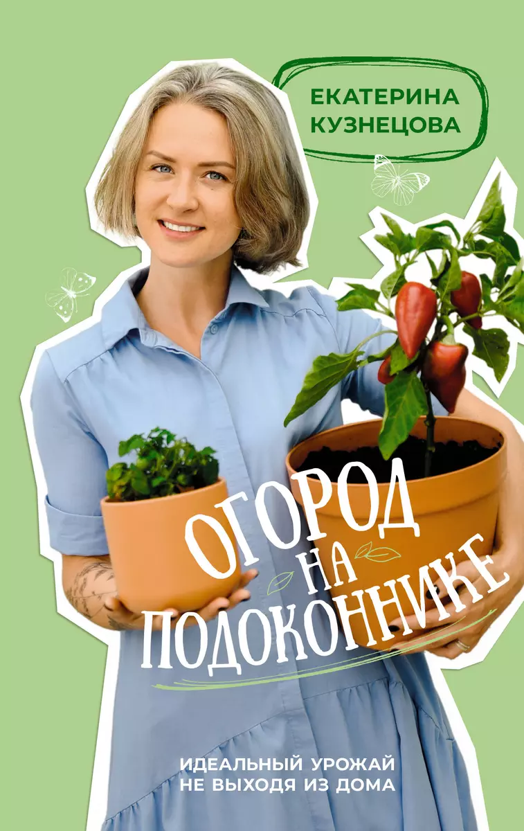 Огород на подоконнике. Идеальный урожай не выходя из дома (Екатерина  Кузнецова) - купить книгу с доставкой в интернет-магазине «Читай-город».  ISBN: 978-5-17-157328-7