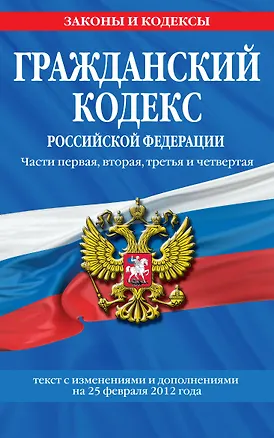 Гражданский кодекс Российской Федерации. Части первая, вторая, третья и четвертая : текст с изм. и доп. на 25 февраля 2012 г. 2307688