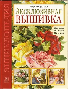 Эксклюзивная вышивка: Техника. Приемы. Изделия