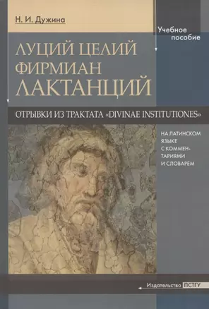 Луций Целий Фирмиан Лактанций. Отрывки из трактата "Divinae institutiones" на латинском языке с комментариями и словарем. Учебно-методическое пособие — 2871178 — 1