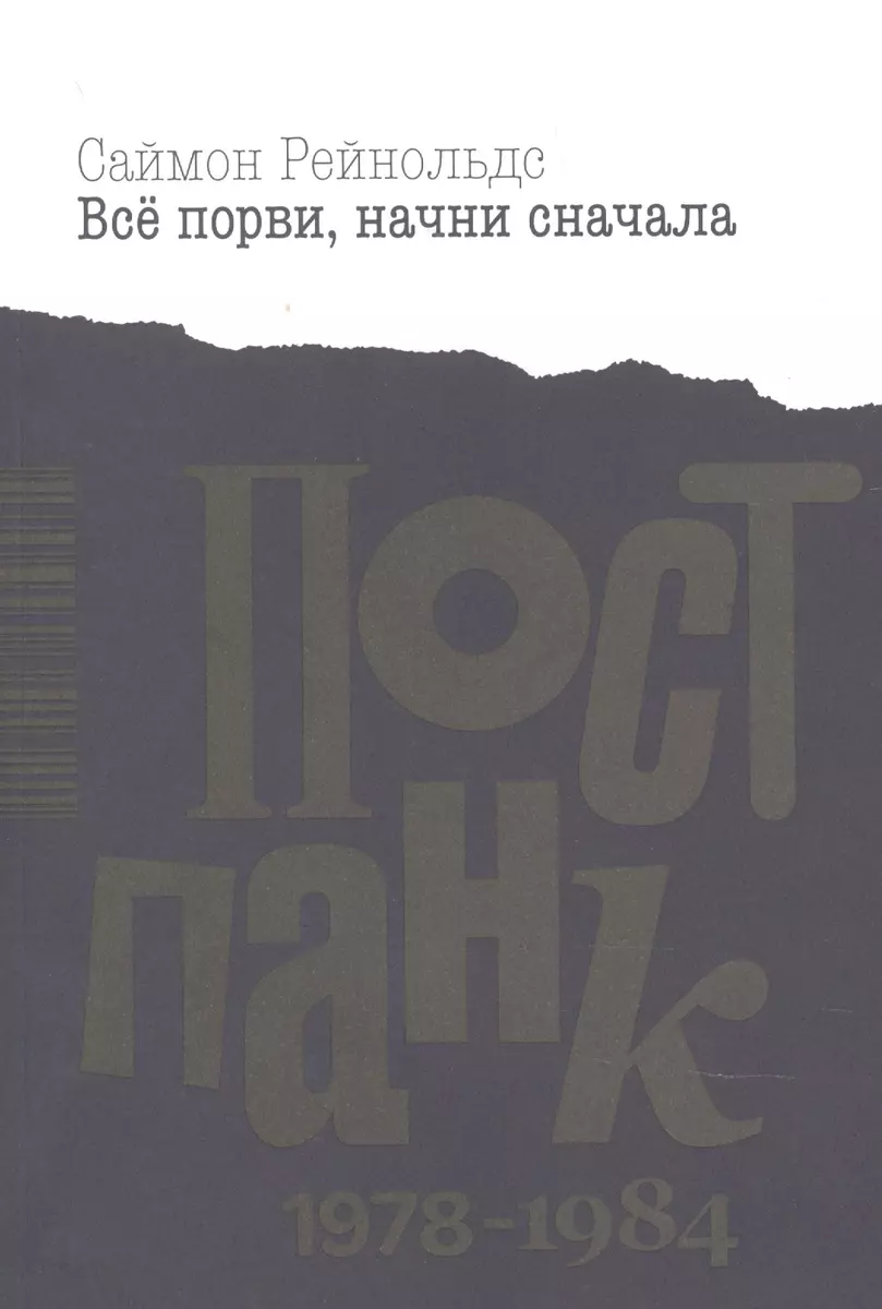 Все порви, начни сначала. Постпанк 1978-1984 гг. (Саймон Рейнольдс) -  купить книгу с доставкой в интернет-магазине «Читай-город». ISBN:  978-5-6043513-2-1