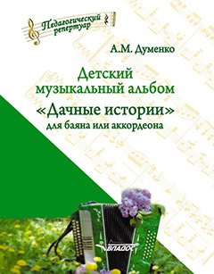 

Детский музыкальный альбом «Дачные истории» для баяна или аккордеона: пособие для детских музыкальных школ. [Ноты]