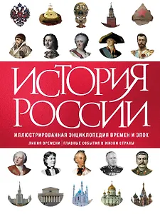 История России. Иллюстрированная энциклопедия времен и эпох. От дохристианской Руси до сегодняшних дней