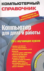 Компьютер для дома и работы : справочник на все случаи жизни / (+CD)