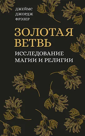 Книга Золотая ветвь. Исследование магии и религии (Джеймс Джордж Фрэзер)