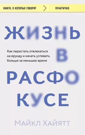 Жизнь в расфокусе. Как перестать отвлекаться на ерунду и начать успевать больше за меньшее время — 3036738 — 1