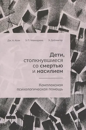 Книга Дети, столкнувшиеся со смертью и насилием. Комплексная психологическая помощь (Эстер Деблингер, Энтони П. Маннарино, Джудит А. Коэн)