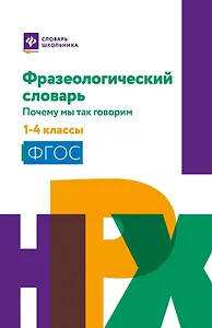 Фразеологический словарь: почему мы так говорим: 1-4 классы