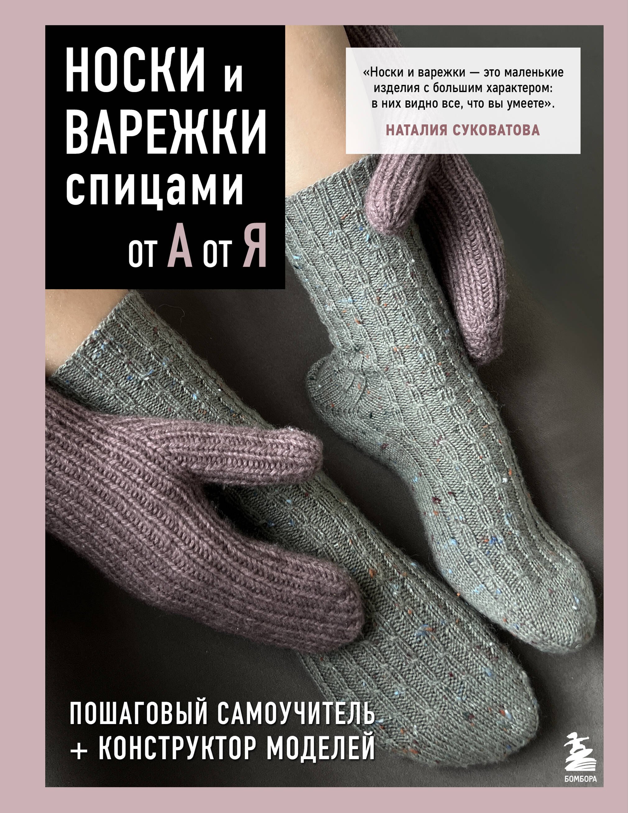 Суковатова Наталия Георгиевна НОСКИ и ВАРЕЖКИ спицами от А до Я. Пошаговый самоучитель + конструктор моделей