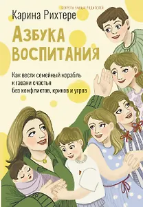 Азбука воспитания. Как вести семейный корабль к гавани счастья без конфликтов, криков и угроз