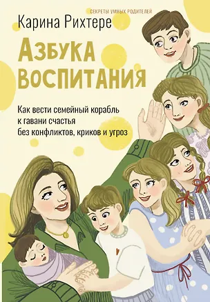 Книга Азбука воспитания. Как вести семейный корабль к гавани счастья без конфликтов, криков и угроз (Карина Рихтере)