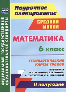 Математика. 6 класс. Технологические карты уроков по учебнику Н.Я. Виленкина, В.И. Жохова, А.С. Чеснокова, С.И. Шварцбурда. II полугодие. ФГОС