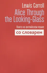 Alice Through the Looking-Glass. Книга на английском языке со словарем