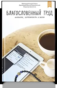 Благословенный труд. Карьера, успешность и вера