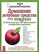Домашние лечебные средства для пожилых: Самопомощь при 80 заболеваниях и возрастных проблемах