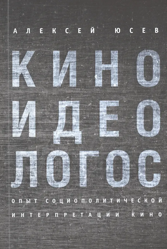 Книга Киноидеологос: опыт социополитической интерпретации кино (Алексей Юсев) — 1