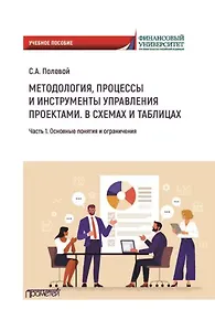 Методология, процессы и инструменты управления проектами. В схемах и таблицах. Часть 1. Основные понятия и ограничения: Учебное пособие