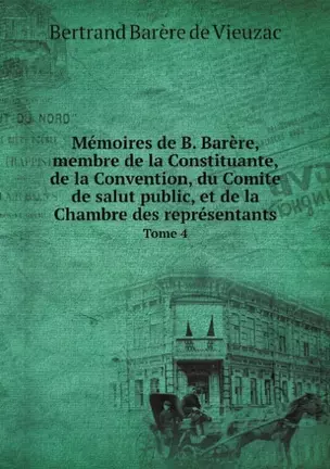 Memoires de B. Barere, membre de la Constituante, de la Convention, du Comite de salut public, et de la Chambre des representants. Tome 4 — 352681 — 1