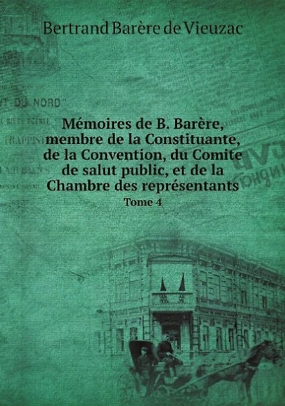 ΠΠ½ΠΈΠ³Π° Memoires de B. Barere, membre de la Constituante, de la Convention, du Comite de salut public, et de la Chambre des representants. Tome 4 (Bertrand de Vieuzac Barere) β 1