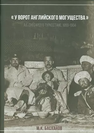 У ворот анлийского могущества: А.Е. Снесарев в Туркестана, 1899-1904. — Серия:  Русское военное в — 2542373 — 1