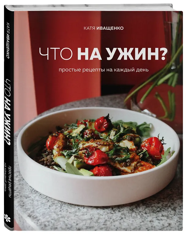 Книга Что на ужин? Простые рецепты на каждый день (Катя Иващенко) — 4
