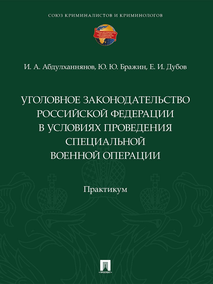 Ильяс Абдулхаевич Абдулханнянов, Юрий Юрьевич Бражин, Егор Игоревич Дубов Уголовное законодательство Российской Федерации в условиях проведения специальной военной операции. Практикум