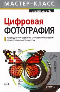 Цифровая фотография: Руководство по созданию цифровых фотографий профессионального качества. 2-е изд.