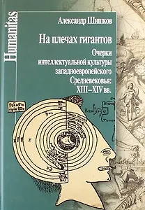 На плечах гигантов. Очерки интеллектуальной культуры западноевропейского Средневековья: XIII-XIV вв.
