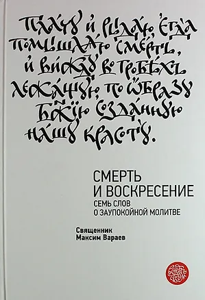 Книга Смерть и Воскресение. Семь слов о заупокойной молитве (Максим Вараев)