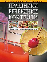 Праздники.Вечеринки.Коктейли: Более 1500 рецептов на любой вкус