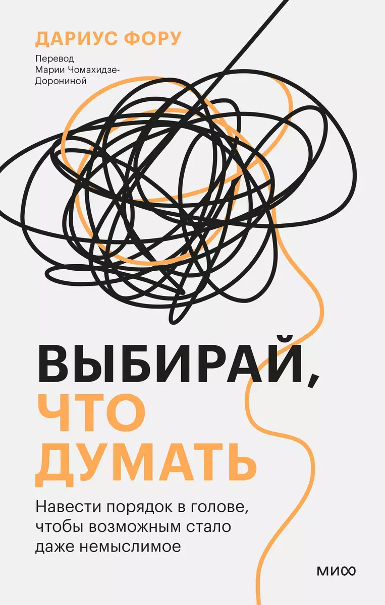 Выбирай, что думать. Навести порядок в голове, чтобы возможным стало даже  немыслимое (Дариус Фору) - купить книгу с доставкой в интернет-магазине  «Читай-город». ISBN: 978-5-00214-363-4