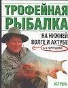 Книга Трофейная рыбалка на Ниж.Волге (Алексей Чернушенко) — 1