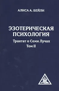 Эзотерическая психология. Трактат о Семи Лучах. Том II