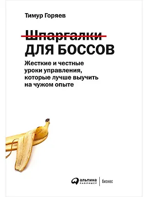Книга Шпаргалки для боссов. Жесткие и честные уроки управления, которые лучше выучить на чужом опыте (Тимур Горяев)