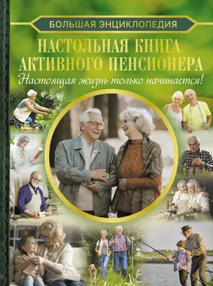 Большая энциклопедия. Настольная книга активного пенсионера. Настоящая жизнь только начинается! — 3029174 — 1