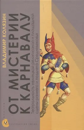 Книга От мистерии к карнавалу: Театральность немецкой религиозной и площадной сцены раннего и позднего Средневековья (Владимир Колязин)