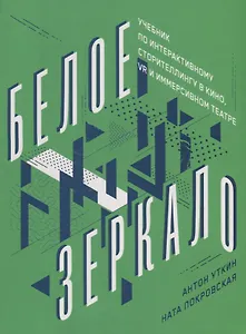 Белое зеркало: Учебник по интерактивному сторителлингу в кино, VR и иммерсивном театре