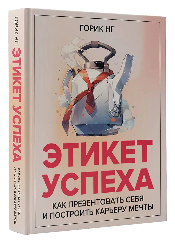 Книга Этикет успеха: как презентовать себя и построить карьеру мечты (Горик Нг) — 4