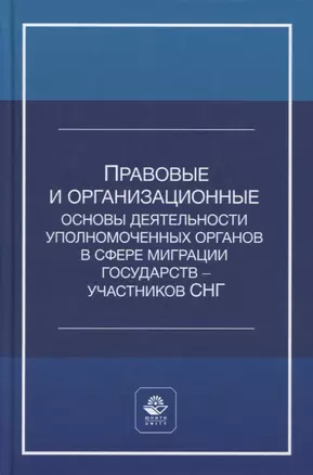 Правовые и организационные основы деятельности уполномоченных органов в сфере миграции государств - участников Содружества Независимых Государств. Учебное пособие — 2772272 — 1