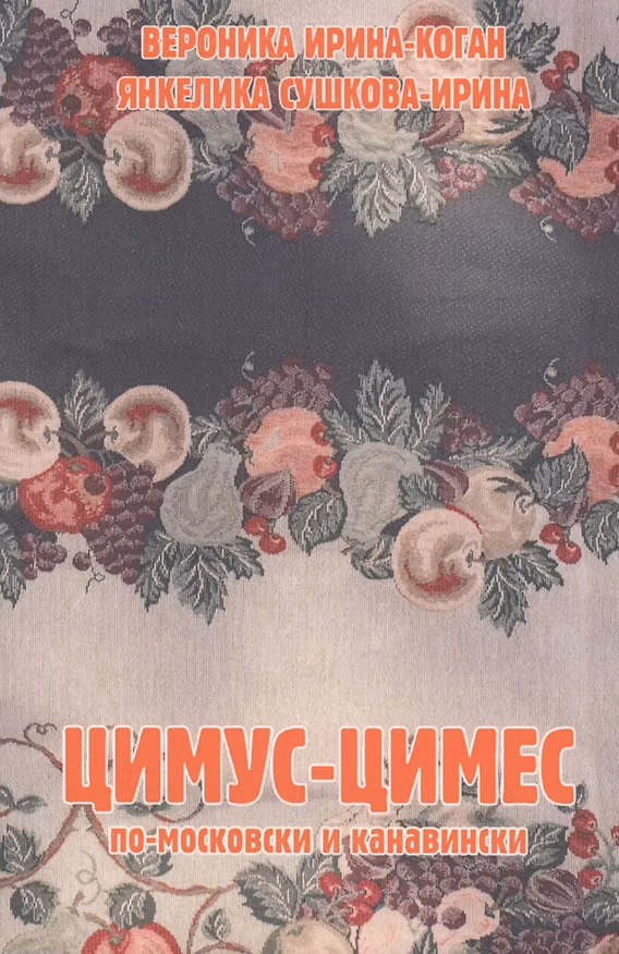 Книга Цимус-цимес по-московски и канавински. 2-е издание, переработанное (Вероника Ирина-Коган, Янкелика Сушкова-Ирина) — 1