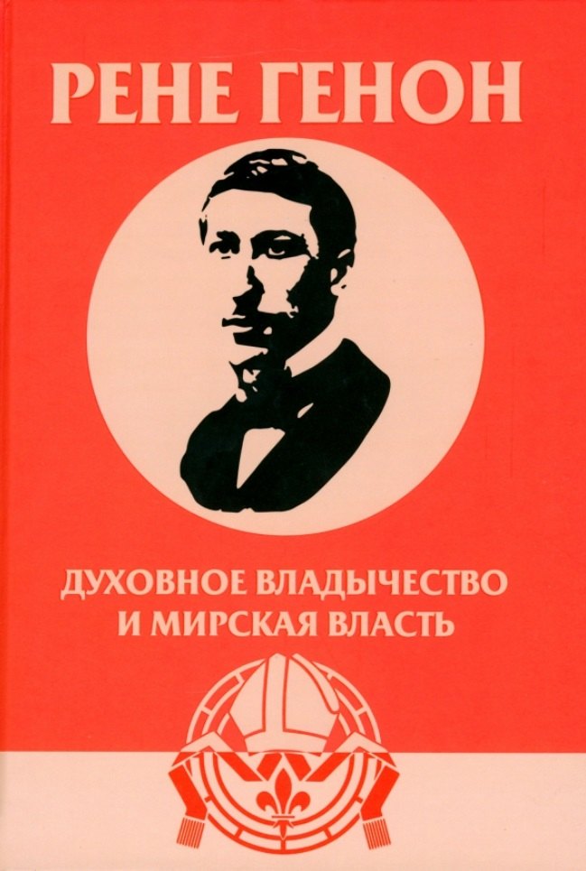 

Духовное владычество и мирская власть = Autorite spirituelle et pouvoir temporel. Рене Генон: к пониманию одного сложного человека = Rene Guenon: Approche dun homme complexe
