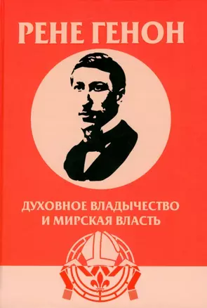 Духовное владычество и мирская власть = Autorite spirituelle et pouvoir temporel. Рене Генон: к пониманию одного сложного человека = Rene Guenon: Approche dun homme complexe — 2977416 — 1