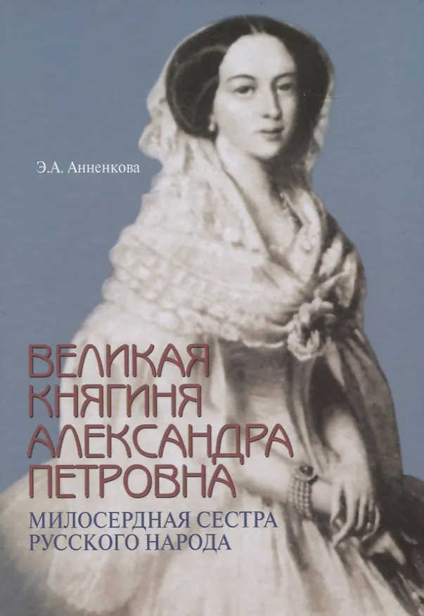 Книга Великая княгиня Александра Петровна. Милосердная сестра русского народа (Эмма Анненкова) — 1