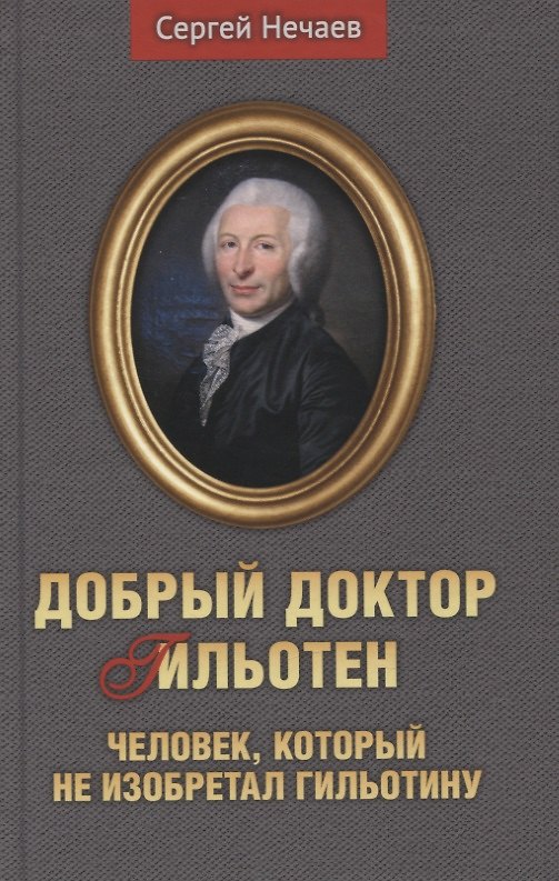 Книга Добрый доктор Гильотен. Человек, который не изобретал гильотину (Сергей Нечаев) — 1